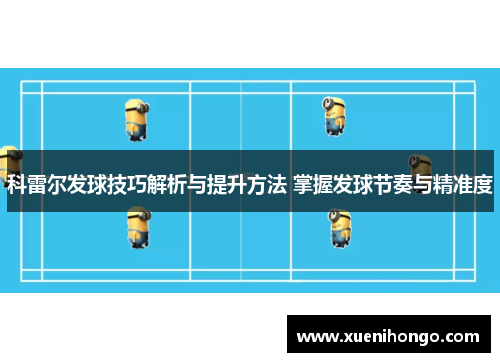 科雷尔发球技巧解析与提升方法 掌握发球节奏与精准度