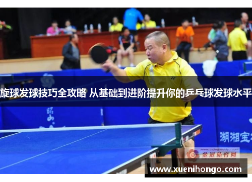 旋球发球技巧全攻略 从基础到进阶提升你的乒乓球发球水平