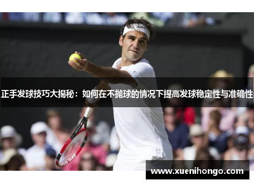正手发球技巧大揭秘：如何在不抛球的情况下提高发球稳定性与准确性