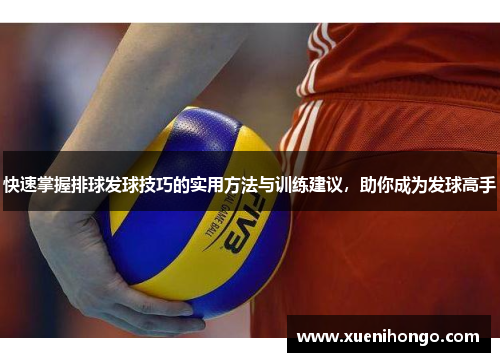 快速掌握排球发球技巧的实用方法与训练建议，助你成为发球高手