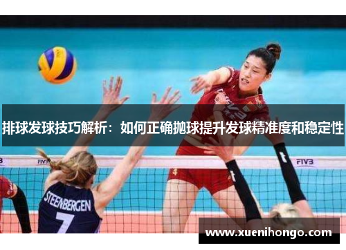 排球发球技巧解析：如何正确抛球提升发球精准度和稳定性