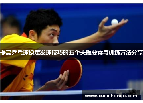 提高乒乓球稳定发球技巧的五个关键要素与训练方法分享