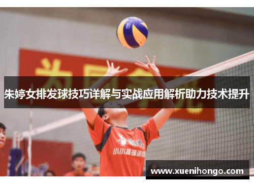 朱婷女排发球技巧详解与实战应用解析助力技术提升