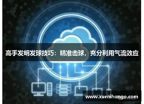高手发明发球技巧：精准击球，充分利用气流效应