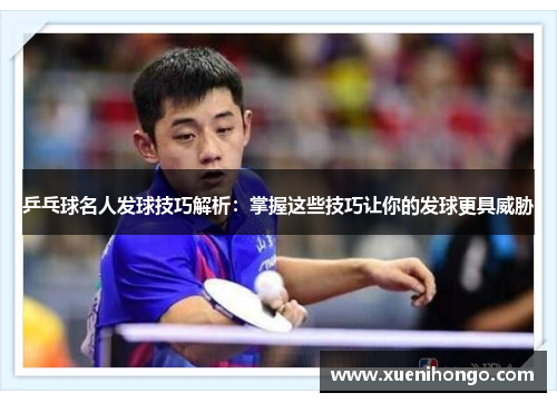 乒乓球名人发球技巧解析：掌握这些技巧让你的发球更具威胁