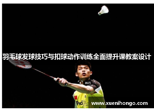 羽毛球发球技巧与扣球动作训练全面提升课教案设计