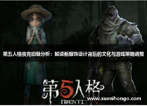 第五人格丧克旧装分析：解读新服饰设计背后的文化与游戏策略调整