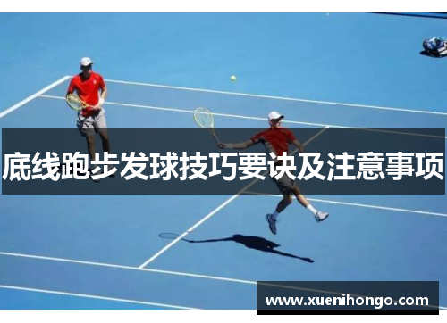 底线跑步发球技巧要诀及注意事项