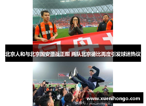 北京人和与北京国安激战正酣 两队北京德比再度引发球迷热议