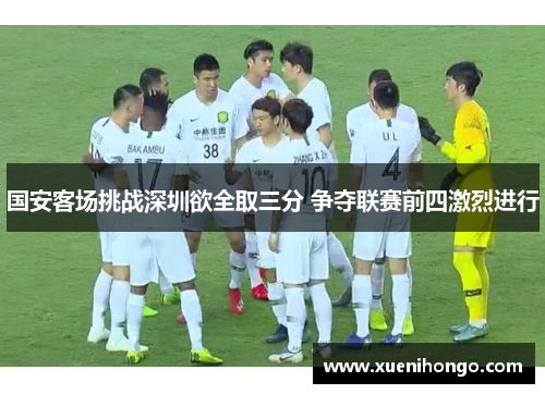 国安客场挑战深圳欲全取三分 争夺联赛前四激烈进行