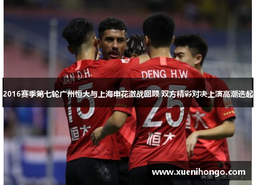 2016赛季第七轮广州恒大与上海申花激战回顾 双方精彩对决上演高潮迭起