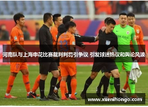 河南队与上海申花比赛裁判判罚引争议 引发球迷热议和舆论风波