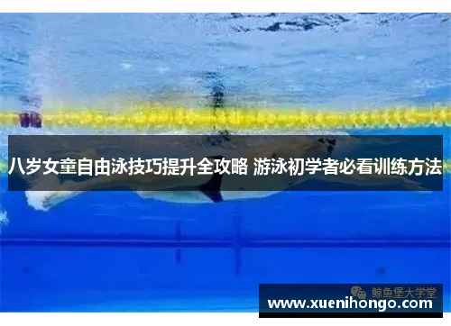 八岁女童自由泳技巧提升全攻略 游泳初学者必看训练方法