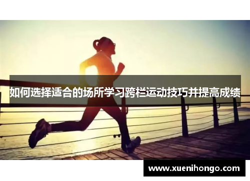 如何选择适合的场所学习跨栏运动技巧并提高成绩