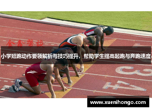 小学短跑动作要领解析与技巧提升，帮助学生提高起跑与奔跑速度