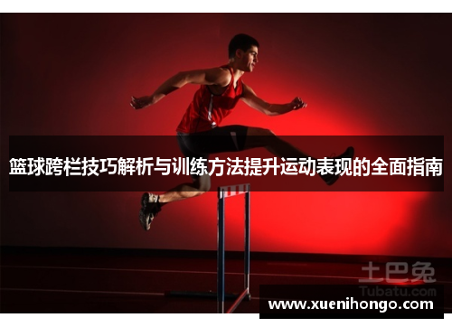 篮球跨栏技巧解析与训练方法提升运动表现的全面指南