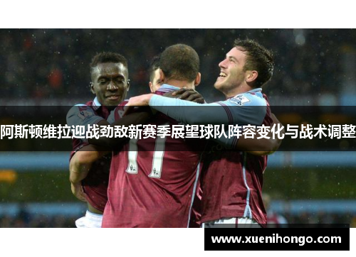 阿斯顿维拉迎战劲敌新赛季展望球队阵容变化与战术调整